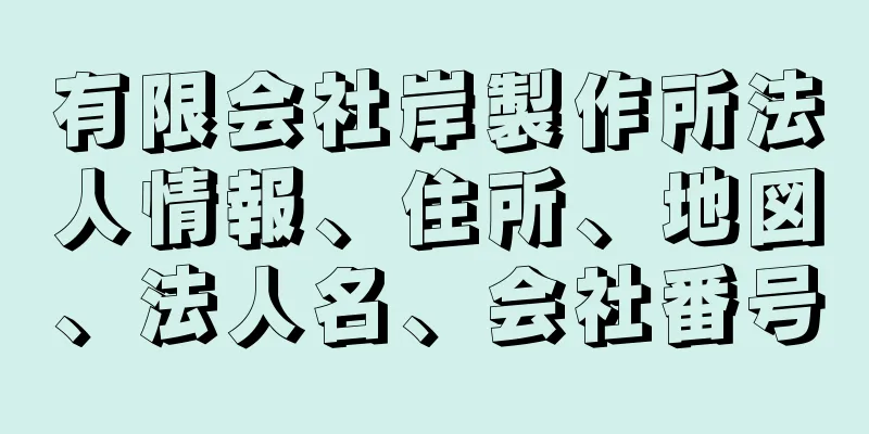 有限会社岸製作所法人情報、住所、地図、法人名、会社番号