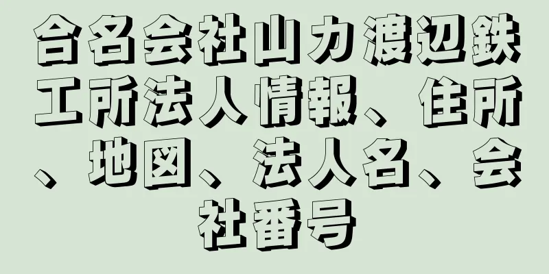 合名会社山カ渡辺鉄工所法人情報、住所、地図、法人名、会社番号