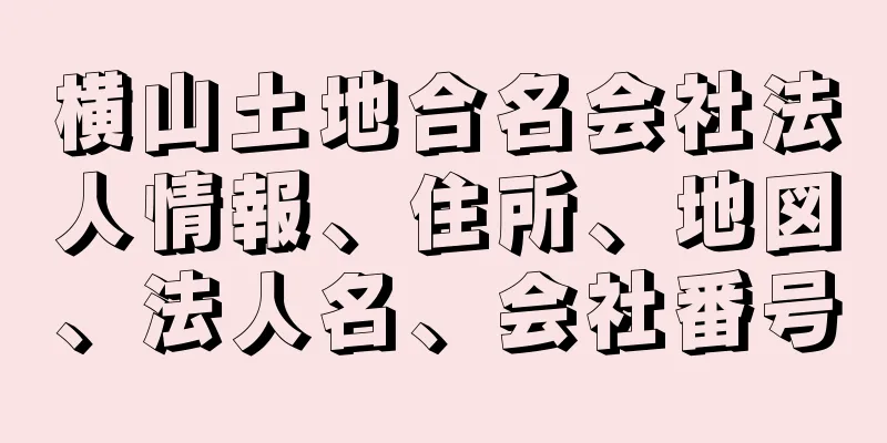 横山土地合名会社法人情報、住所、地図、法人名、会社番号