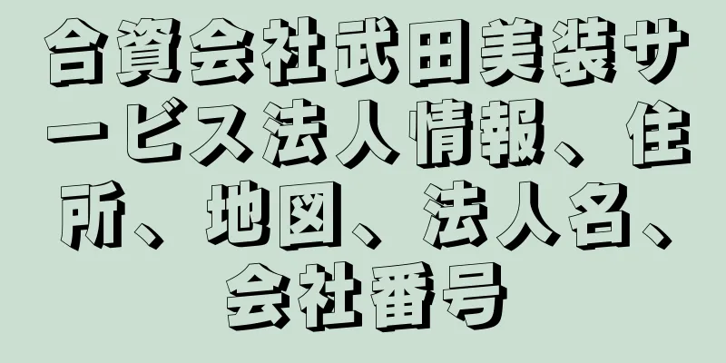 合資会社武田美装サービス法人情報、住所、地図、法人名、会社番号