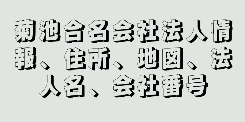 菊池合名会社法人情報、住所、地図、法人名、会社番号