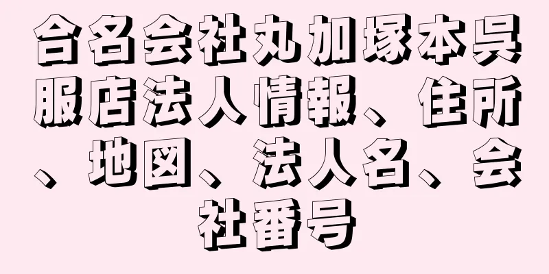 合名会社丸加塚本呉服店法人情報、住所、地図、法人名、会社番号