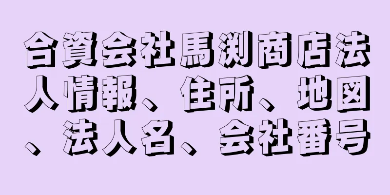 合資会社馬渕商店法人情報、住所、地図、法人名、会社番号