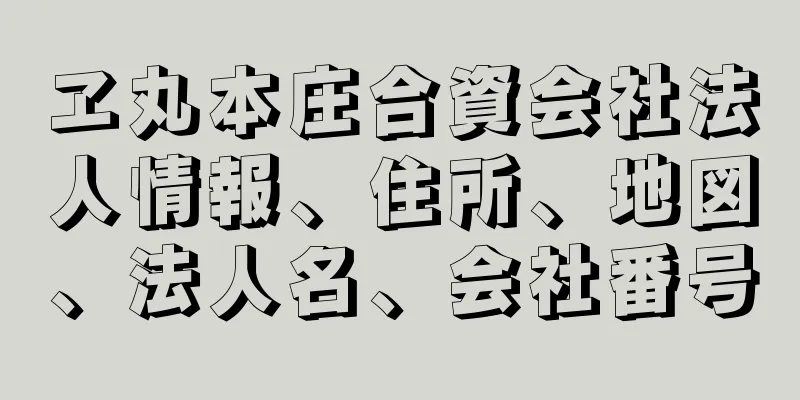 ヱ丸本庄合資会社法人情報、住所、地図、法人名、会社番号