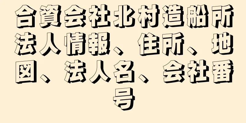 合資会社北村造船所法人情報、住所、地図、法人名、会社番号