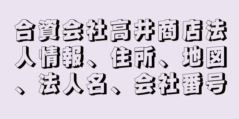 合資会社高井商店法人情報、住所、地図、法人名、会社番号