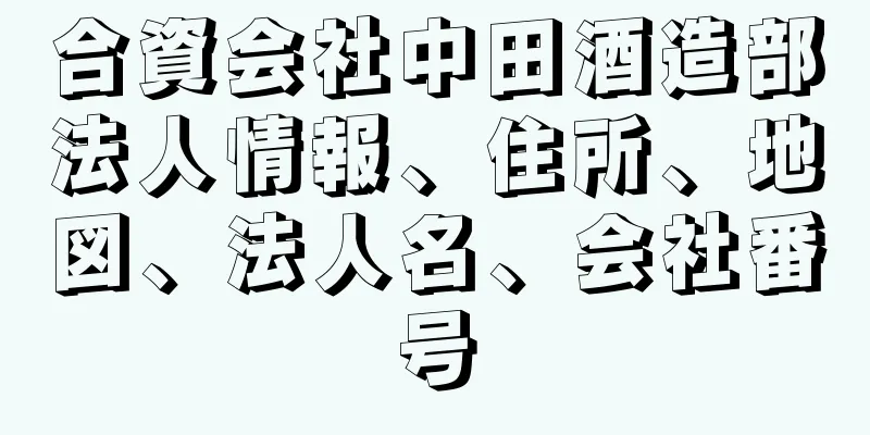 合資会社中田酒造部法人情報、住所、地図、法人名、会社番号