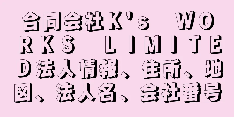 合同会社Ｋ’ｓ　ＷＯＲＫＳ　ＬＩＭＩＴＥＤ法人情報、住所、地図、法人名、会社番号