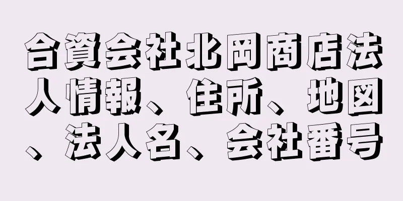 合資会社北岡商店法人情報、住所、地図、法人名、会社番号