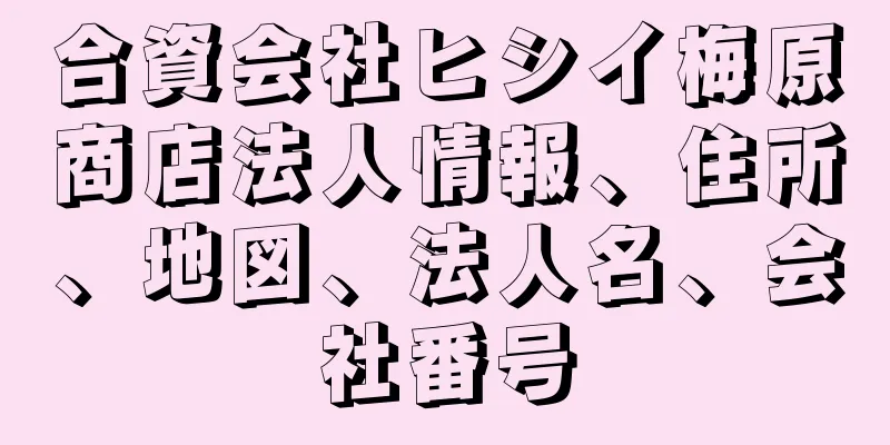 合資会社ヒシイ梅原商店法人情報、住所、地図、法人名、会社番号