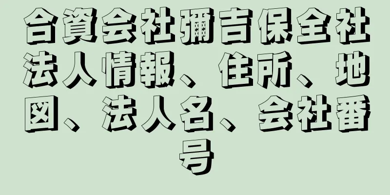 合資会社彌吉保全社法人情報、住所、地図、法人名、会社番号