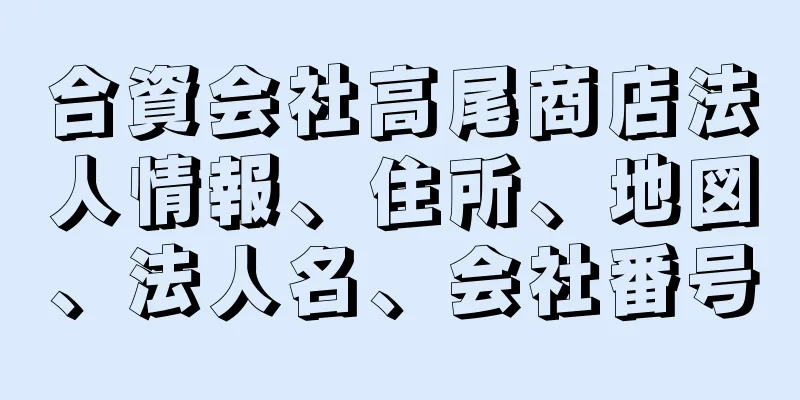 合資会社高尾商店法人情報、住所、地図、法人名、会社番号