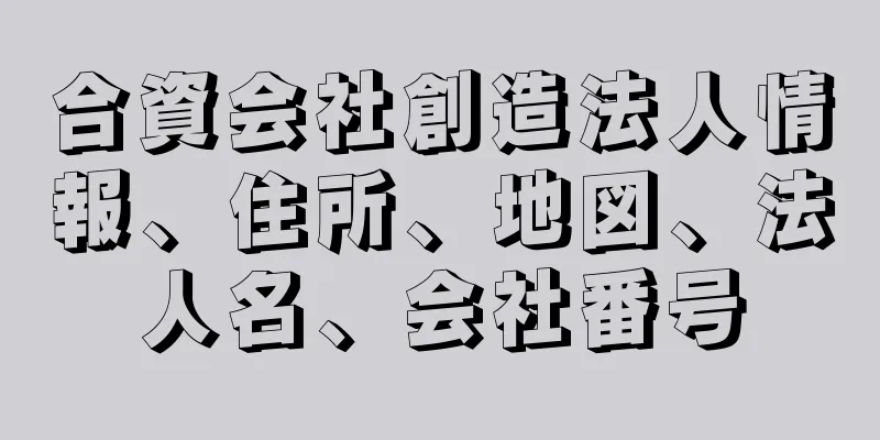 合資会社創造法人情報、住所、地図、法人名、会社番号