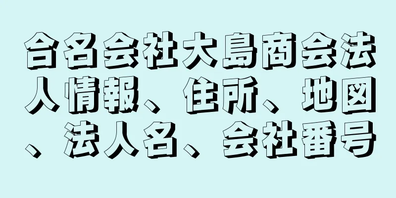 合名会社大島商会法人情報、住所、地図、法人名、会社番号