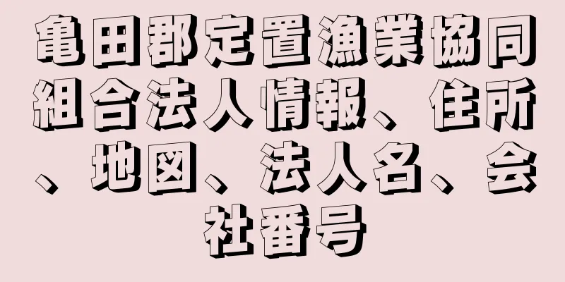 亀田郡定置漁業協同組合法人情報、住所、地図、法人名、会社番号