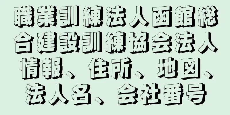 職業訓練法人函館総合建設訓練協会法人情報、住所、地図、法人名、会社番号