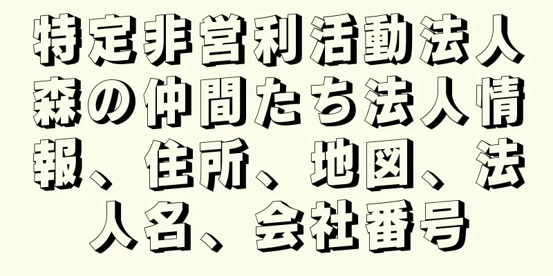 特定非営利活動法人森の仲間たち法人情報、住所、地図、法人名、会社番号