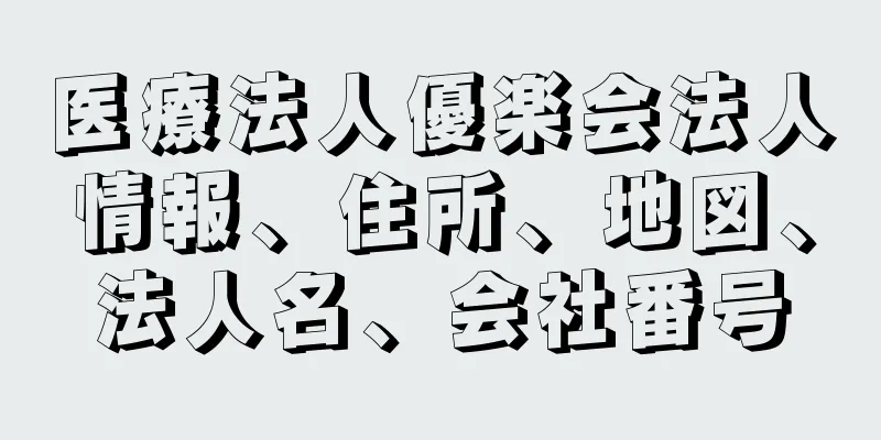 医療法人優楽会法人情報、住所、地図、法人名、会社番号