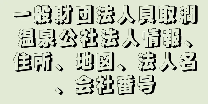 一般財団法人貝取澗温泉公社法人情報、住所、地図、法人名、会社番号