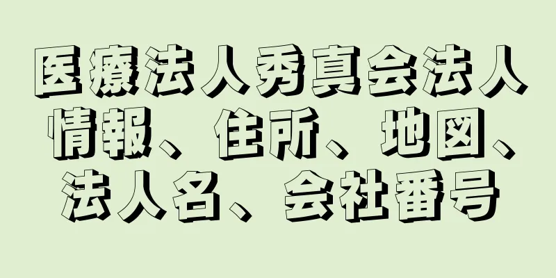 医療法人秀真会法人情報、住所、地図、法人名、会社番号