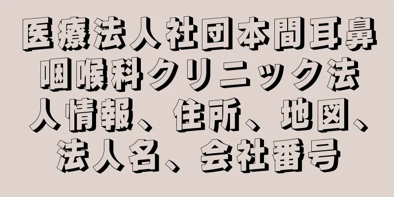 医療法人社団本間耳鼻咽喉科クリニック法人情報、住所、地図、法人名、会社番号