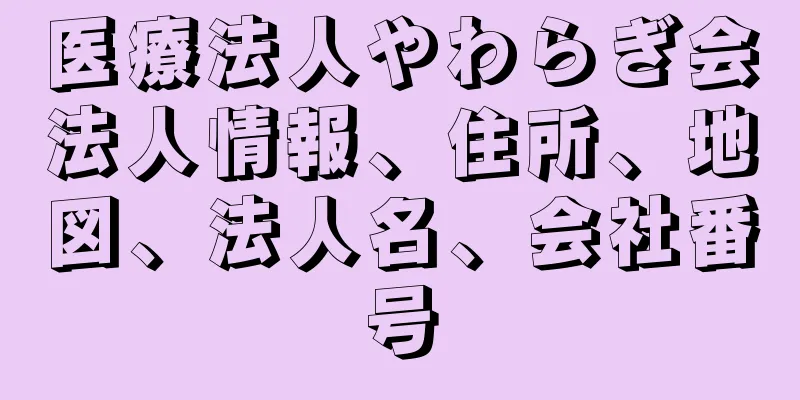 医療法人やわらぎ会法人情報、住所、地図、法人名、会社番号