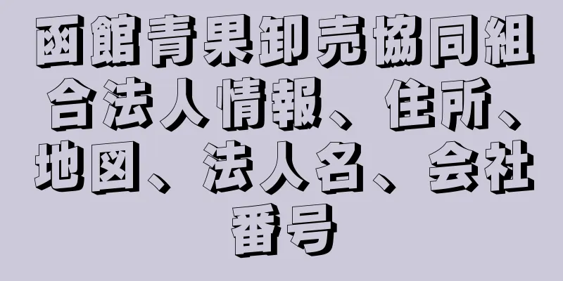 函館青果卸売協同組合法人情報、住所、地図、法人名、会社番号