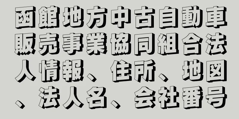 函館地方中古自動車販売事業協同組合法人情報、住所、地図、法人名、会社番号