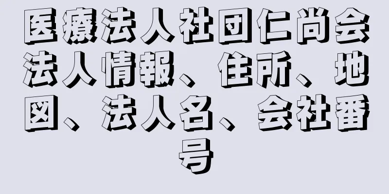 医療法人社団仁尚会法人情報、住所、地図、法人名、会社番号