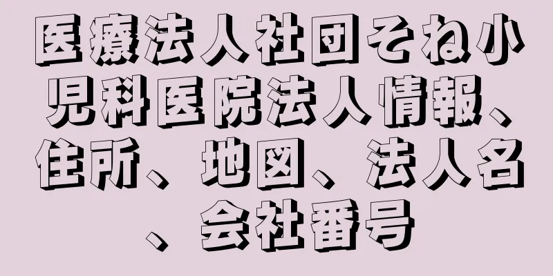 医療法人社団そね小児科医院法人情報、住所、地図、法人名、会社番号