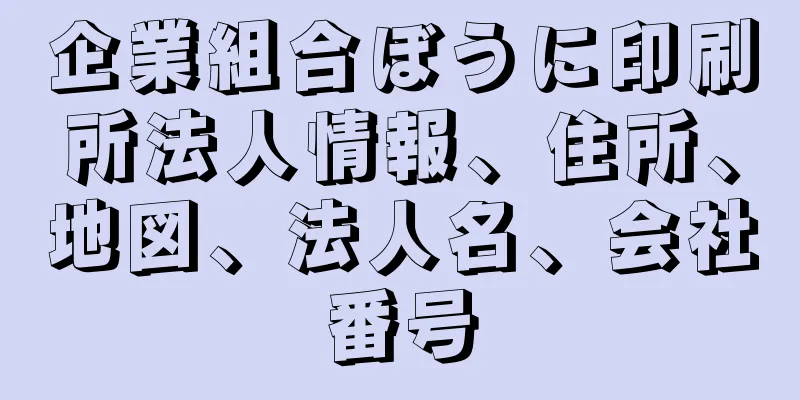 企業組合ぼうに印刷所法人情報、住所、地図、法人名、会社番号