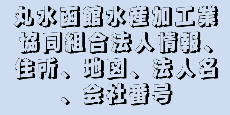 丸水函館水産加工業協同組合法人情報、住所、地図、法人名、会社番号