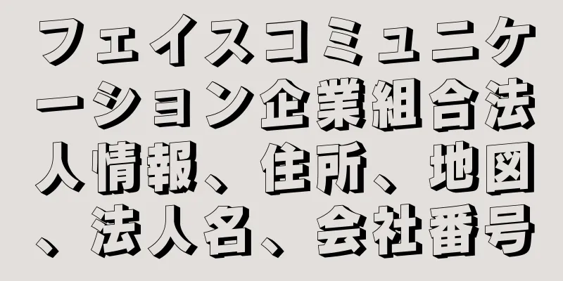 フェイスコミュニケーション企業組合法人情報、住所、地図、法人名、会社番号