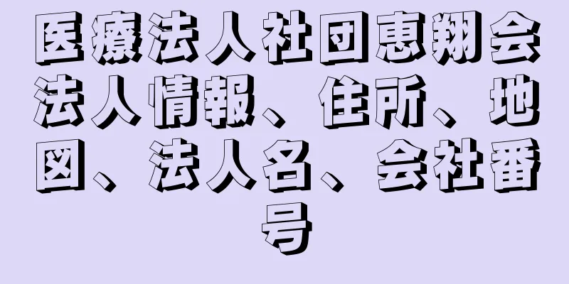 医療法人社団恵翔会法人情報、住所、地図、法人名、会社番号