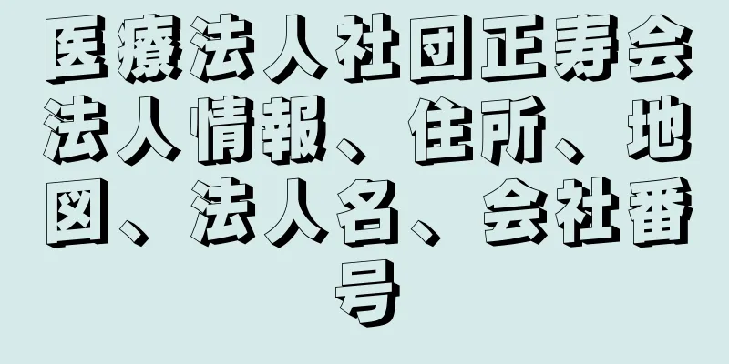 医療法人社団正寿会法人情報、住所、地図、法人名、会社番号