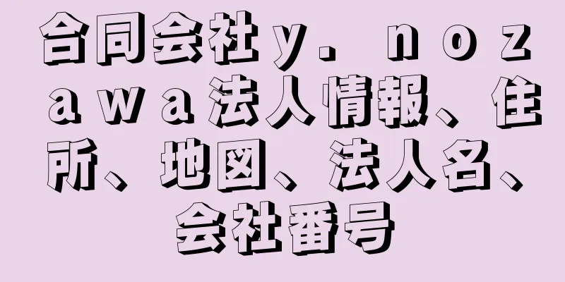 合同会社ｙ．ｎｏｚａｗａ法人情報、住所、地図、法人名、会社番号