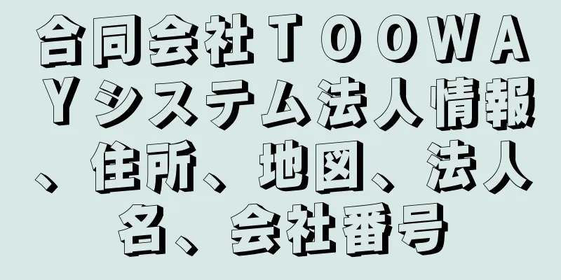 合同会社ＴＯＯＷＡＹシステム法人情報、住所、地図、法人名、会社番号