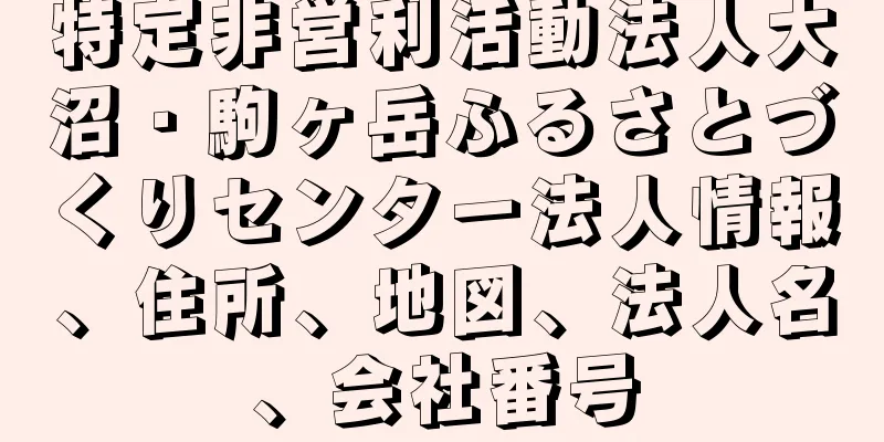 特定非営利活動法人大沼・駒ヶ岳ふるさとづくりセンター法人情報、住所、地図、法人名、会社番号