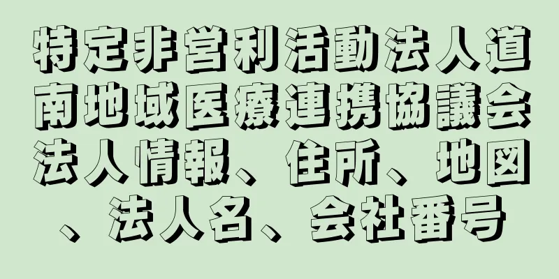 特定非営利活動法人道南地域医療連携協議会法人情報、住所、地図、法人名、会社番号