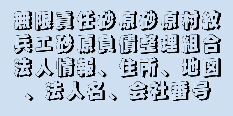 無限責任砂原砂原村紋兵エ砂原負債整理組合法人情報、住所、地図、法人名、会社番号