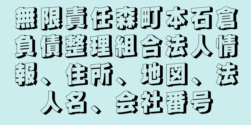 無限責任森町本石倉負債整理組合法人情報、住所、地図、法人名、会社番号