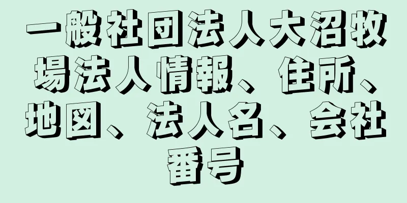 一般社団法人大沼牧場法人情報、住所、地図、法人名、会社番号