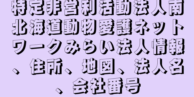特定非営利活動法人南北海道動物愛護ネットワークみらい法人情報、住所、地図、法人名、会社番号
