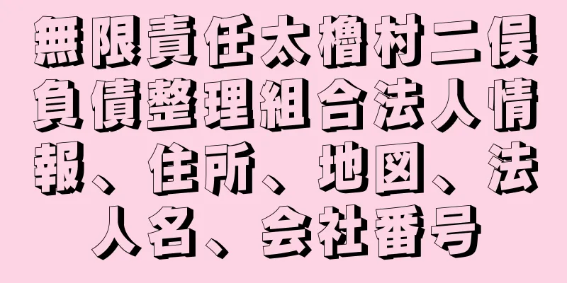 無限責任太櫓村二俣負債整理組合法人情報、住所、地図、法人名、会社番号