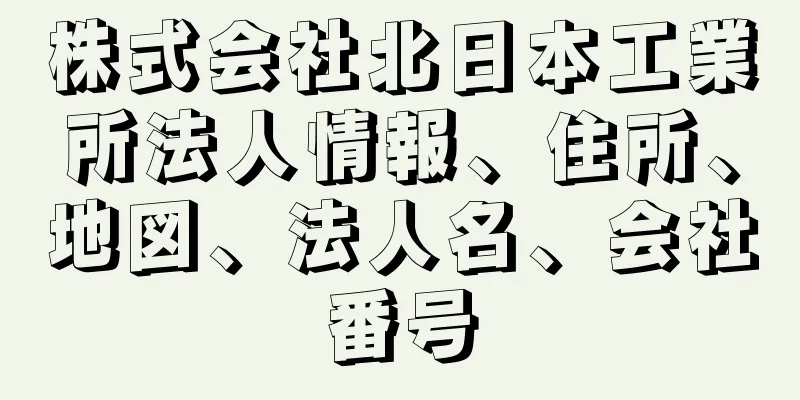 株式会社北日本工業所法人情報、住所、地図、法人名、会社番号