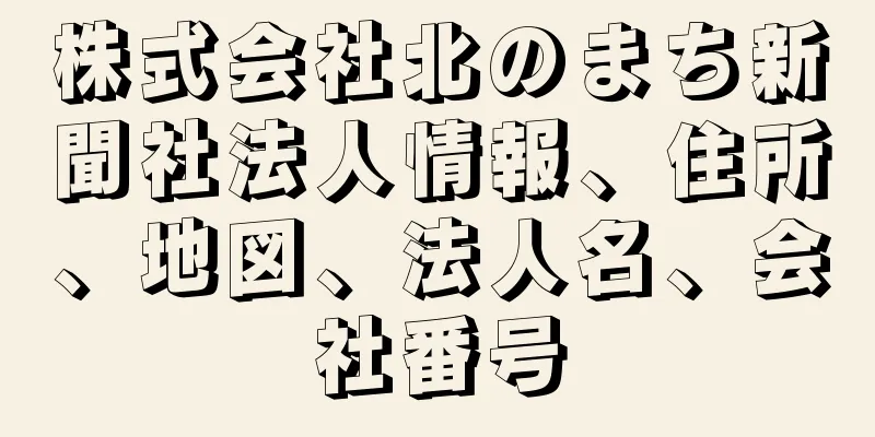 株式会社北のまち新聞社法人情報、住所、地図、法人名、会社番号