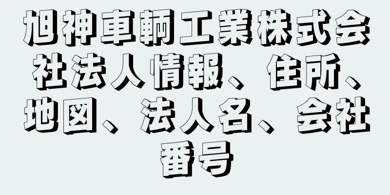 旭神車輌工業株式会社法人情報、住所、地図、法人名、会社番号