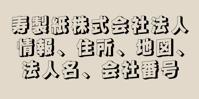 寿製紙株式会社法人情報、住所、地図、法人名、会社番号