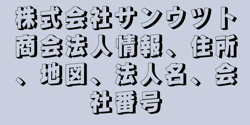 株式会社サンウツト商会法人情報、住所、地図、法人名、会社番号