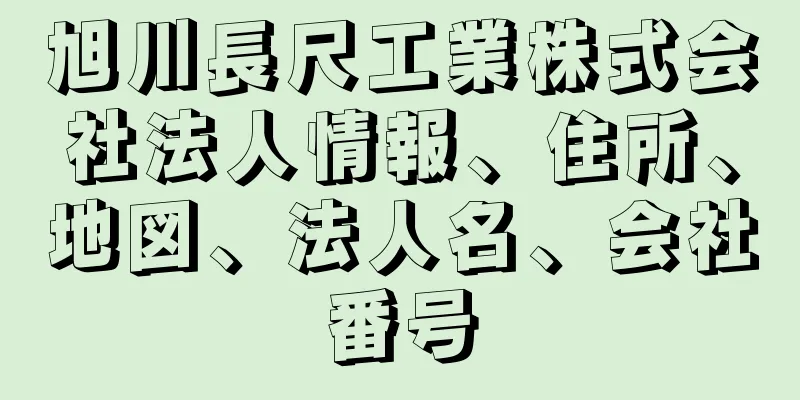 旭川長尺工業株式会社法人情報、住所、地図、法人名、会社番号